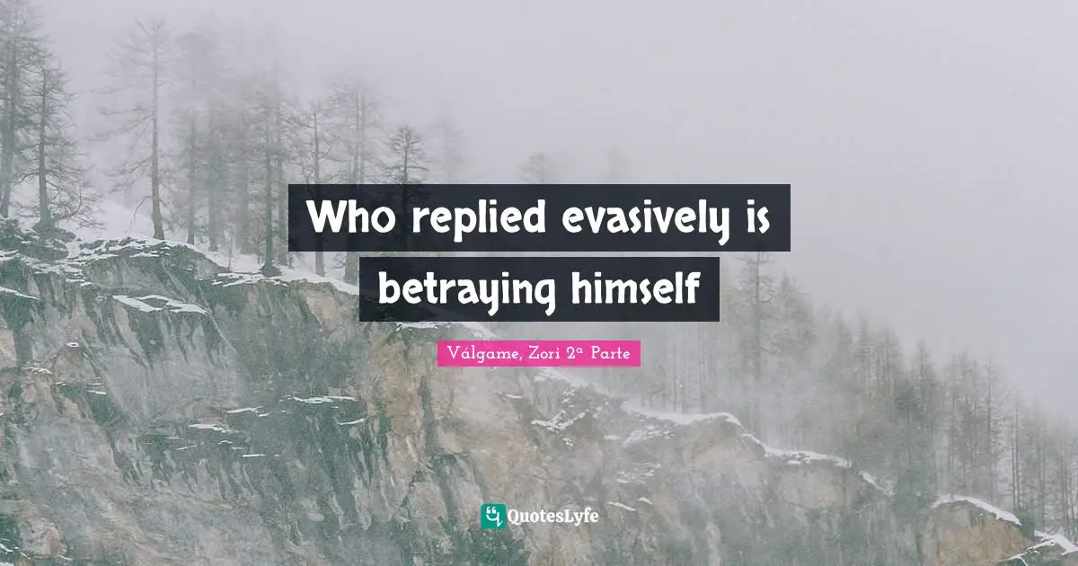 Válgame Quotes: "Who replied evasively is betraying himself"