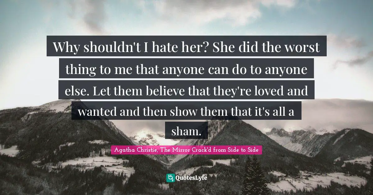Antipathy Quotes: "Why shouldn't I hate her? She did the worst thing to me that anyone can do to anyone else. Let them believe that they're loved and wanted and then show them that it's all a sham."