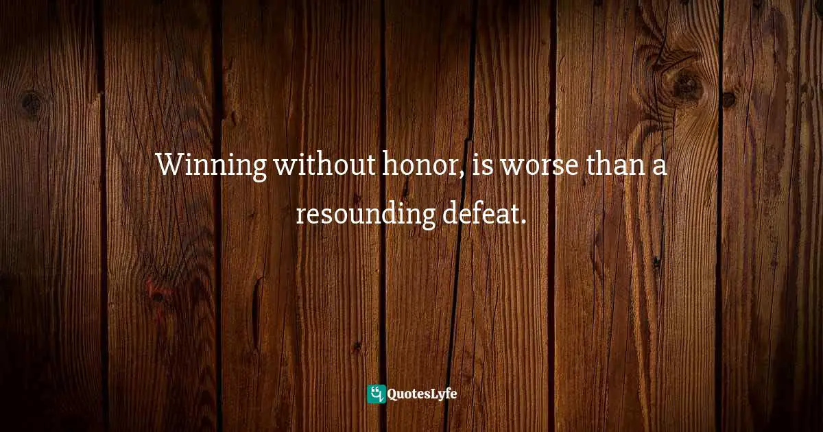 Winning Attitude Quotes: "Winning without honor, is worse than a resounding defeat."