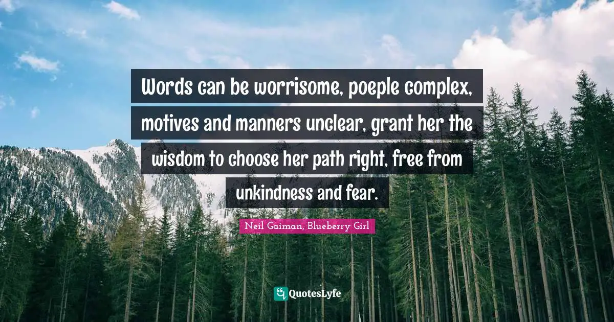 Words can be worrisome, poeple complex, motives and manners unclear, grant her the wisdom to choose her path right, free from unkindness and fear.
