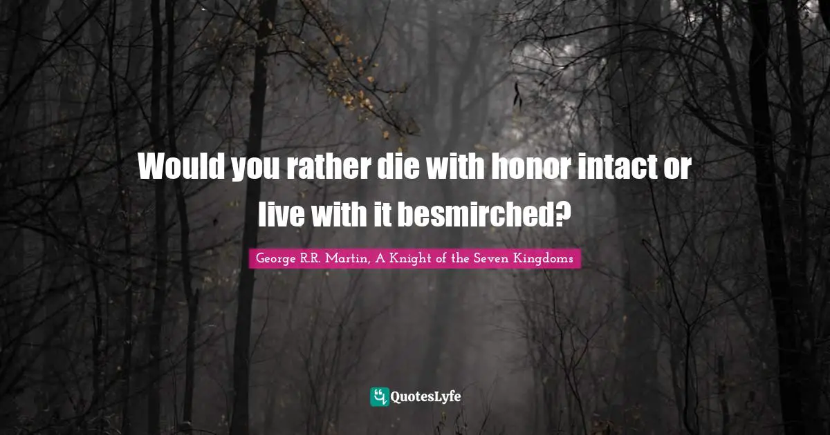 Would you rather die with honor intact or live with it besmirched?