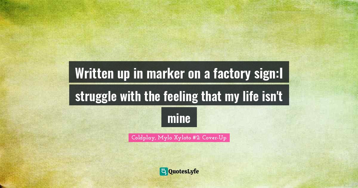 Written up in marker on a factory sign:I struggle with the feeling that my life isn't mine