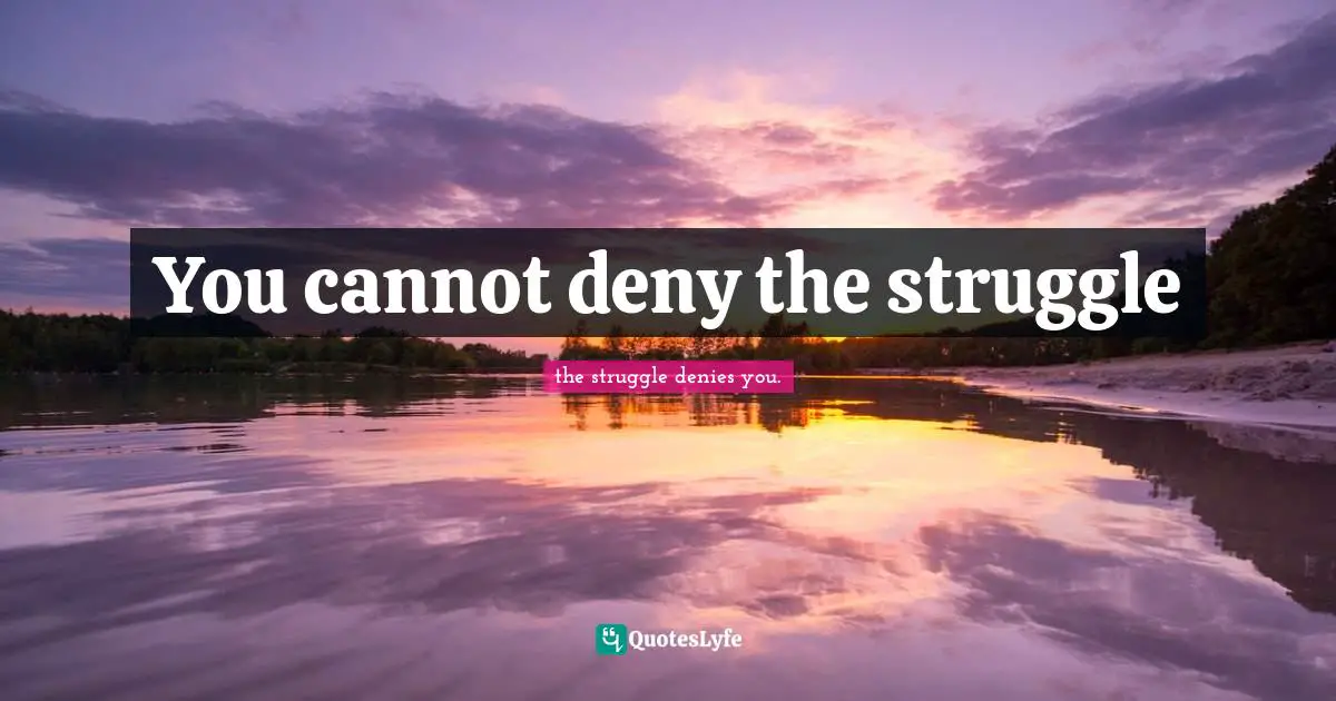 Lori Quotes: "You cannot deny the struggle"