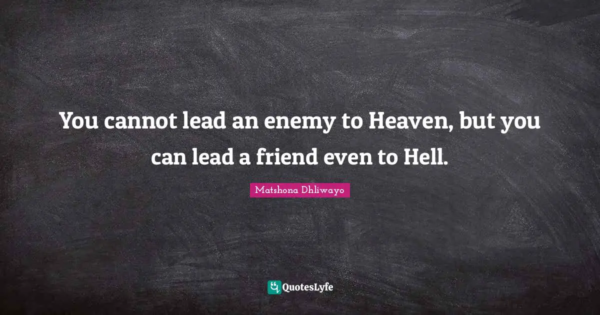 You cannot lead an enemy to Heaven, but you can lead a friend even to Hell.