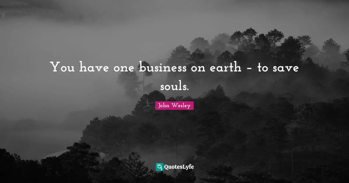 You have one business on earth – to save souls.