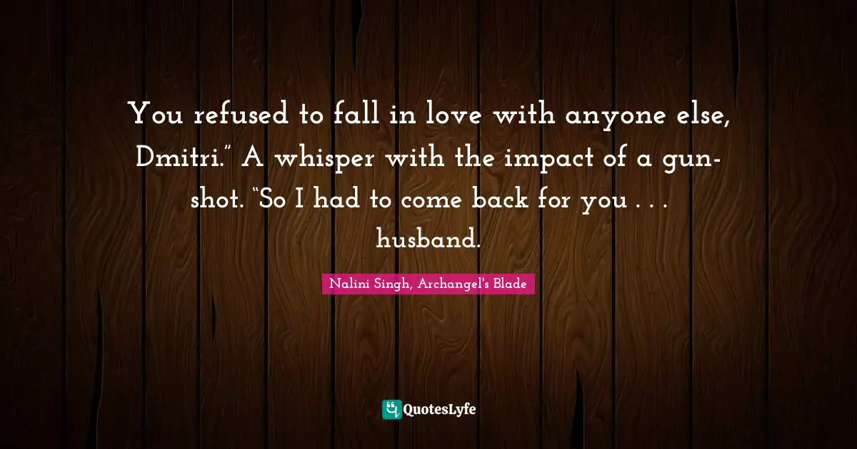 Nalini Singh Quotes: "You refused to fall in love with anyone else, Dmitri.” A whisper with the impact of a gun-shot. “So I had to come back for you . . . husband."