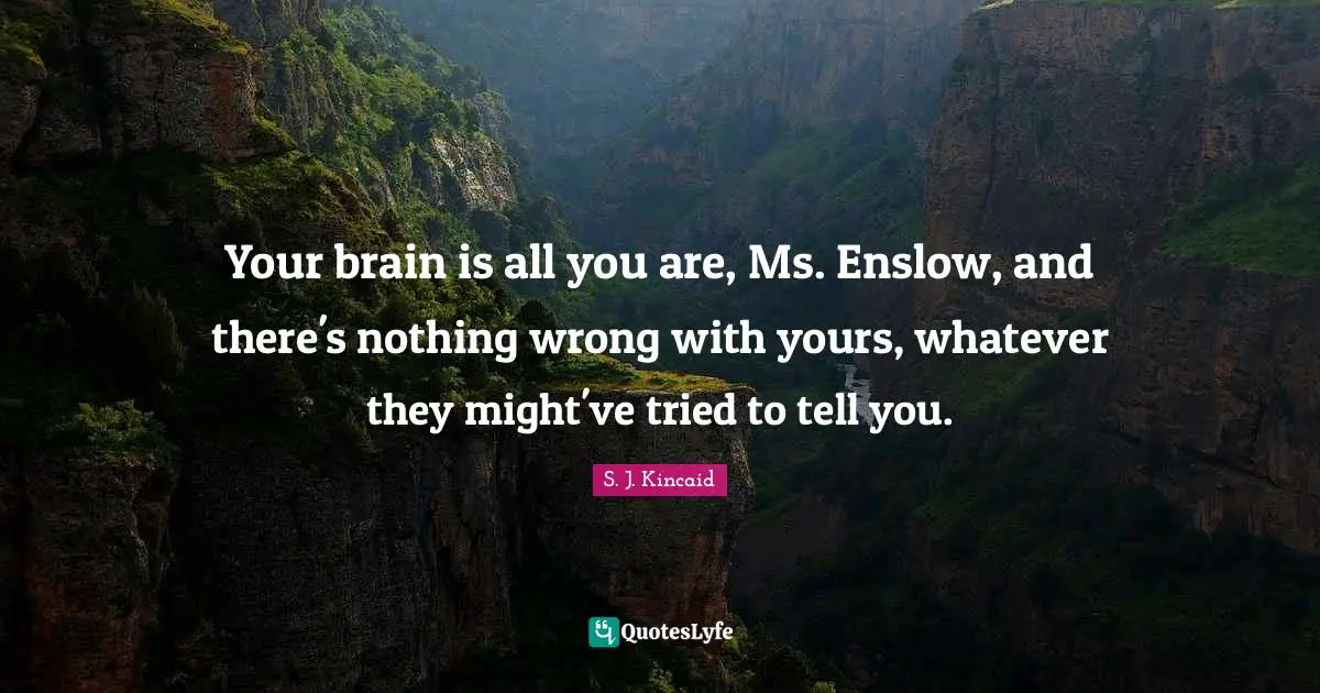 Your brain is all you are, Ms. Enslow, and there's nothing wrong with yours, whatever they might've tried to tell you.
