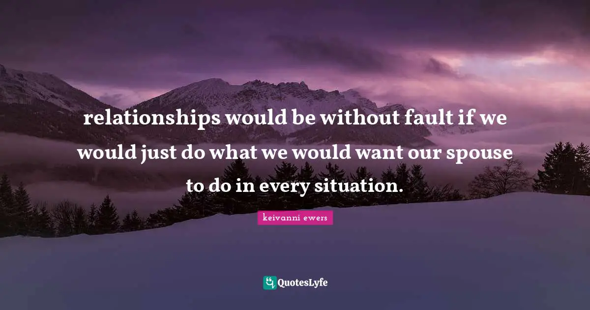 relationships would be without fault if we would just do what we would want our spouse to do in every situation.