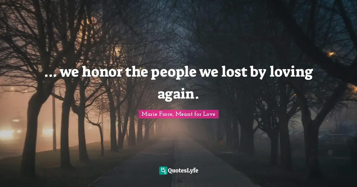 ... we honor the people we lost by loving again.