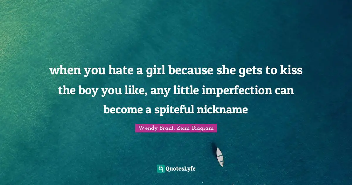 when you hate a girl because she gets to kiss the boy you like, any little imperfection can become a spiteful nickname