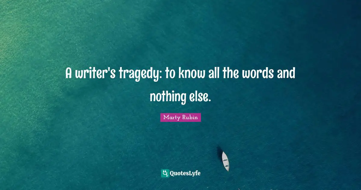A writer's tragedy: to know all the words and nothing else.