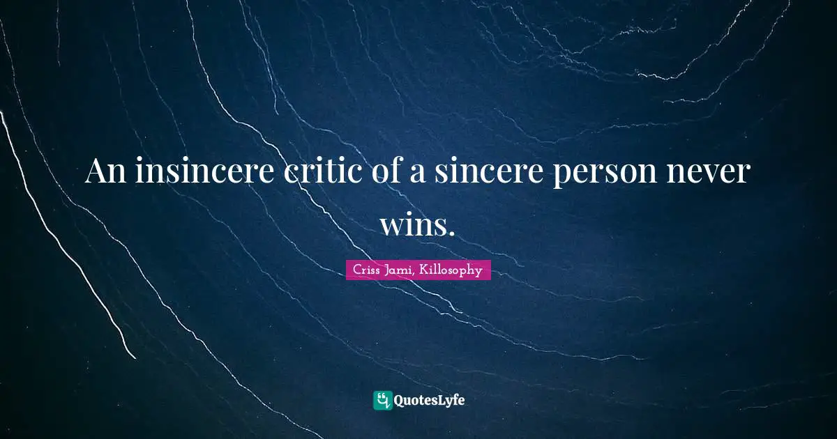 An insincere critic of a sincere person never wins.