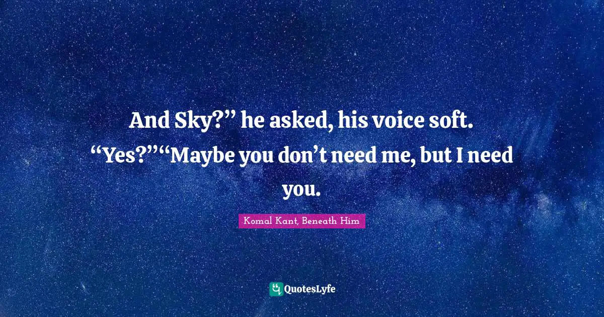 And Sky?” he asked, his voice soft. “Yes?”“Maybe you don’t need me, but I need you.