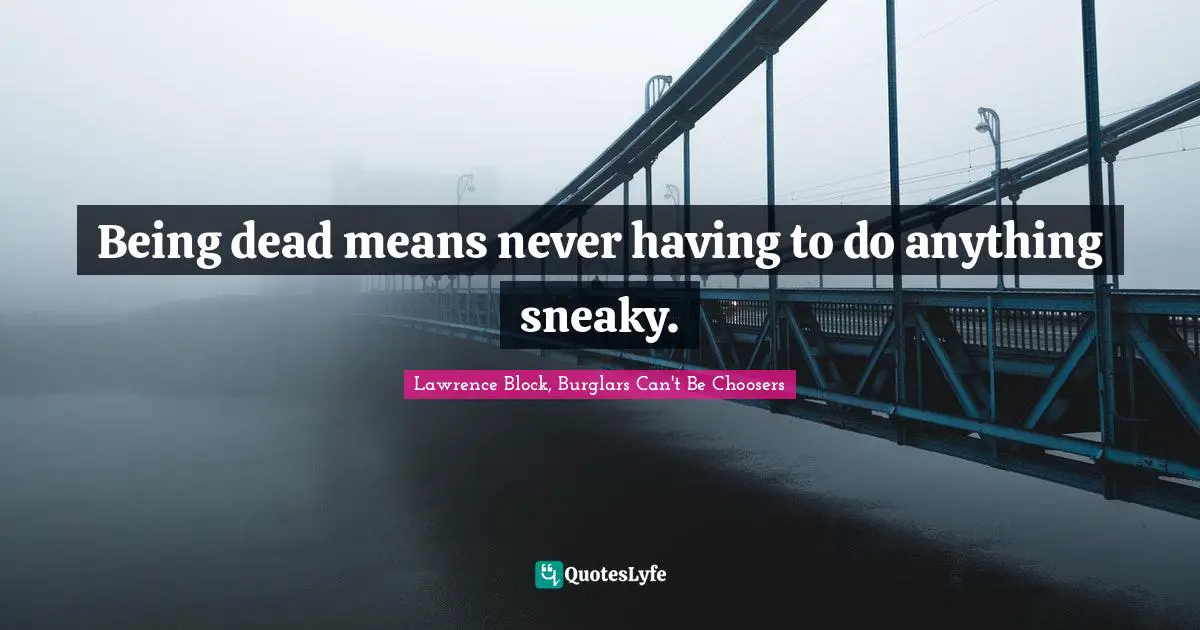 Sneaky Quotes: "Being dead means never having to do anything sneaky."