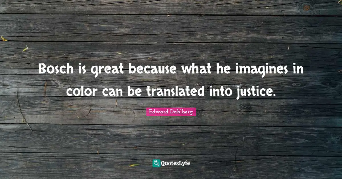 Bosch is great because what he imagines in color can be translated into justice.