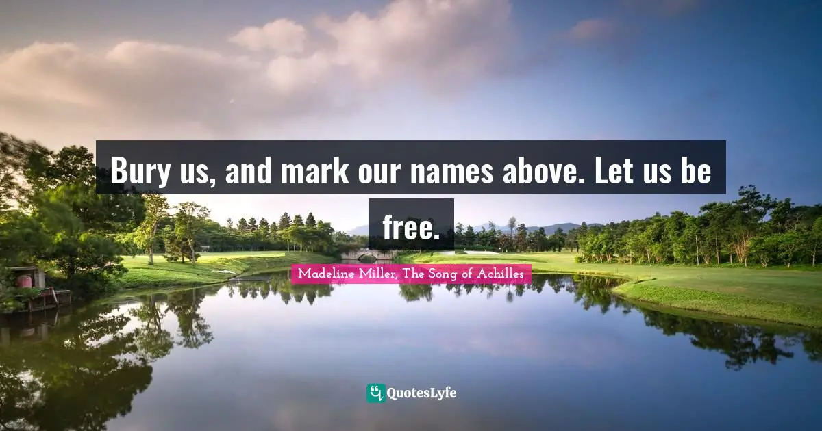 Bury us, and mark our names above. Let us be free.