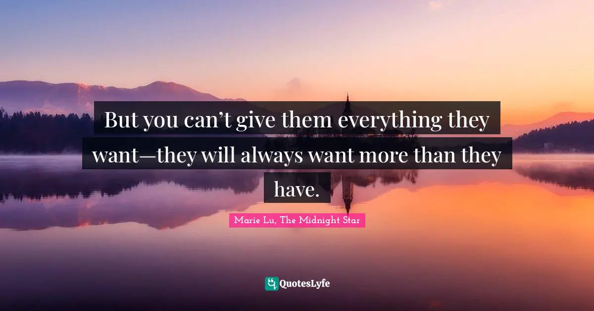 But you can’t give them everything they want—they will always want more than they have.