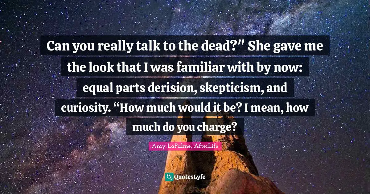 Can you really talk to the dead?" She gave me the look that I was familiar with by now: equal parts derision, skepticism, and curiosity. “How much would it be? I mean, how much do you charge?