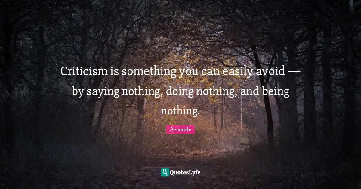 Criticism is something you can easily avoid — by saying nothing, doing nothing, and being nothing.