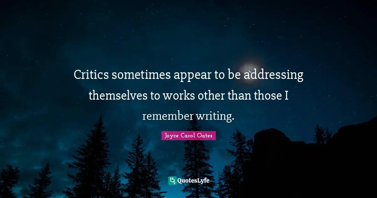 Critics sometimes appear to be addressing themselves to works other than those I remember writing.