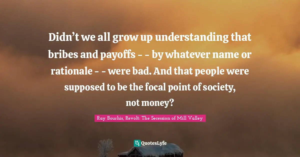 Didn’t we all grow up understanding that bribes and payoffs - - by whatever name or rationale - - were bad. And that people were supposed to be the focal point of society, not money?