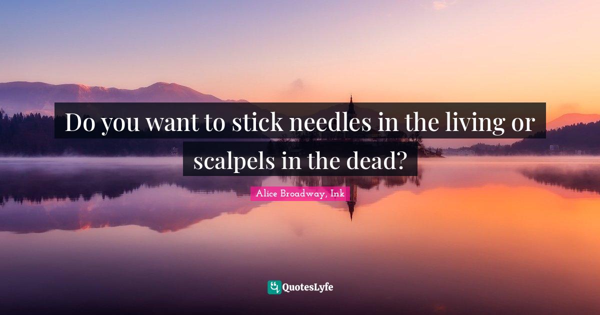 Dead Death Quotes: "Do you want to stick needles in the living or scalpels in the dead?"