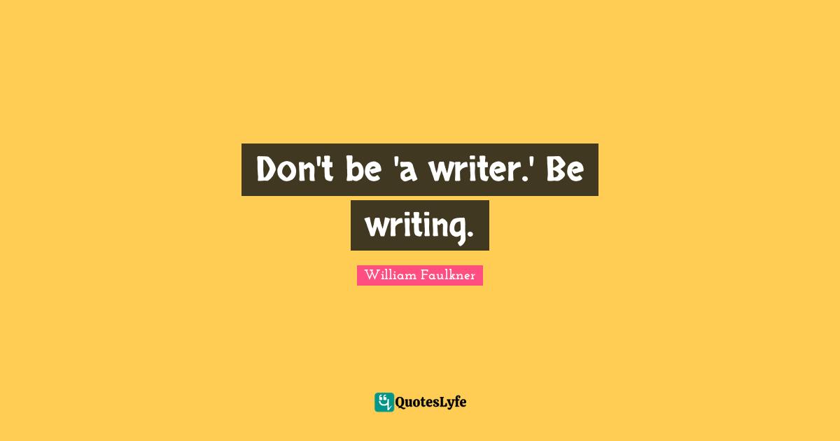 Don't be 'a writer.' Be writing.