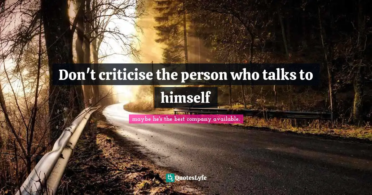Don't criticise the person who talks to himself