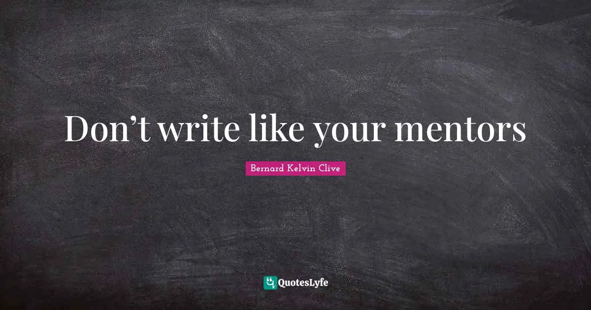 Bernard Kelvin Clive Quotes: "Don’t write like your mentors"