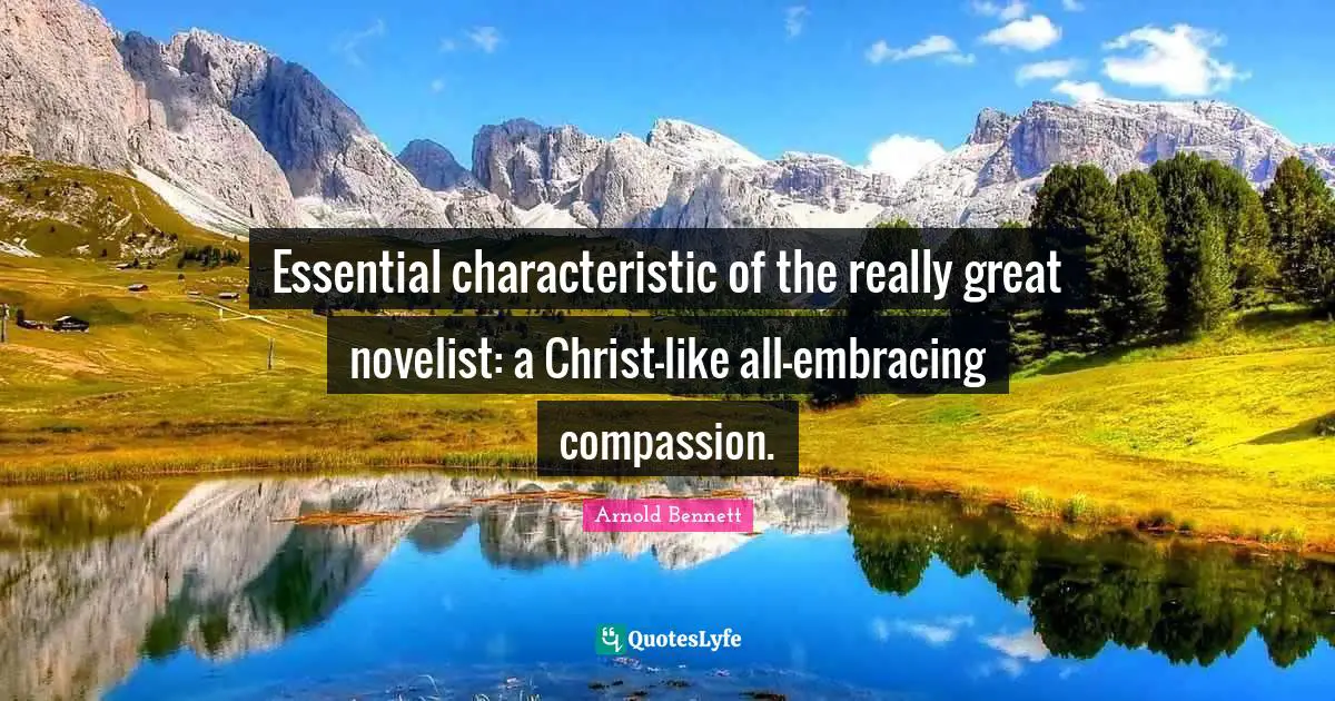 Essential characteristic of the really great novelist: a Christ-like all-embracing compassion.