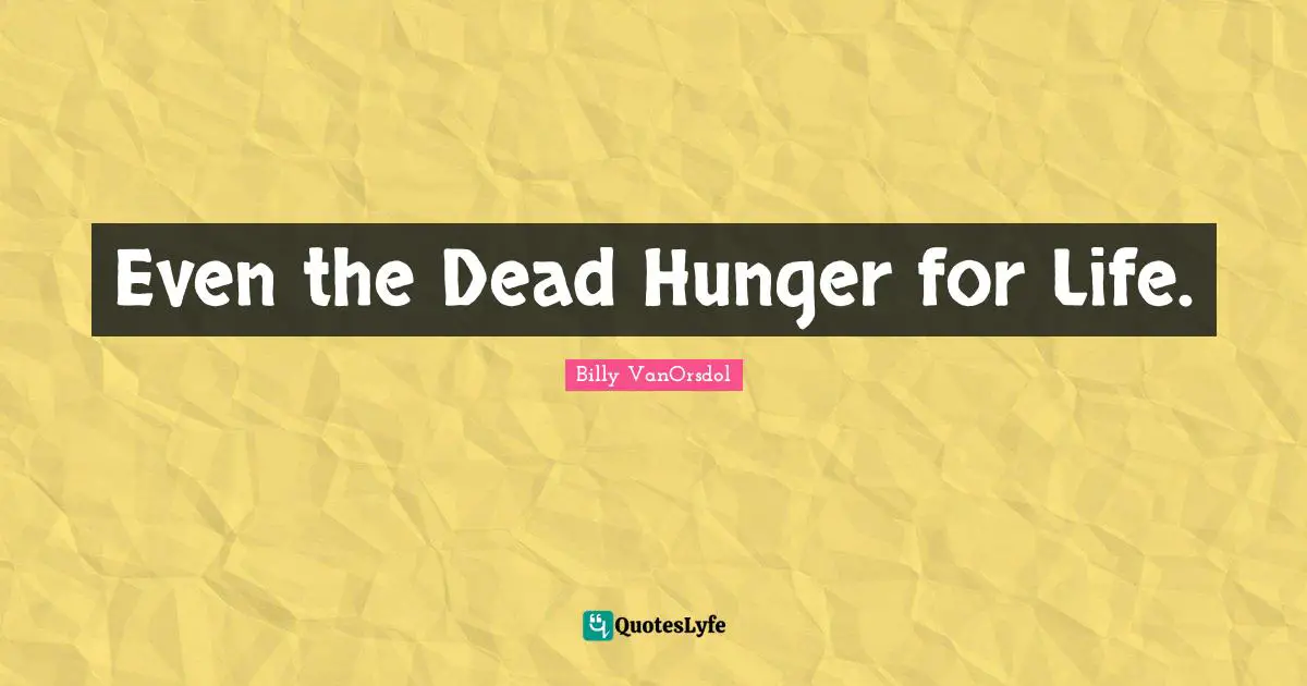 Even the Dead Hunger for Life.
