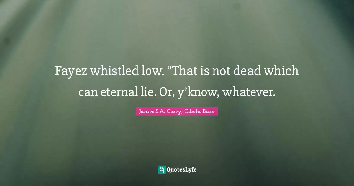 Fayez whistled low. “That is not dead which can eternal lie. Or, y’know, whatever.
