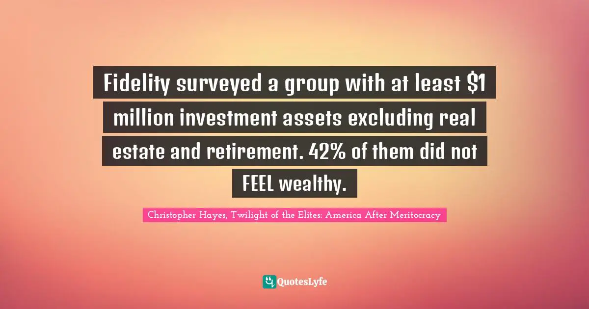 Fidelity surveyed a group with at least $1 million investment assets excluding real estate and retirement. 42% of them did not FEEL wealthy.