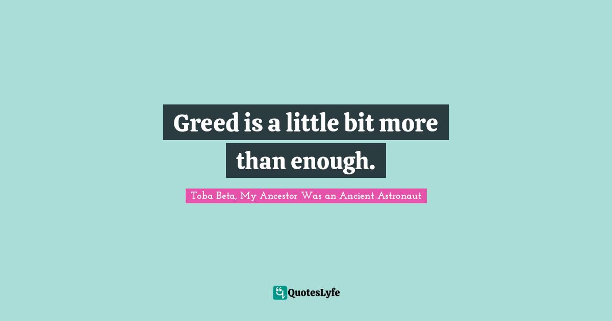 Greed is a little bit more than enough.