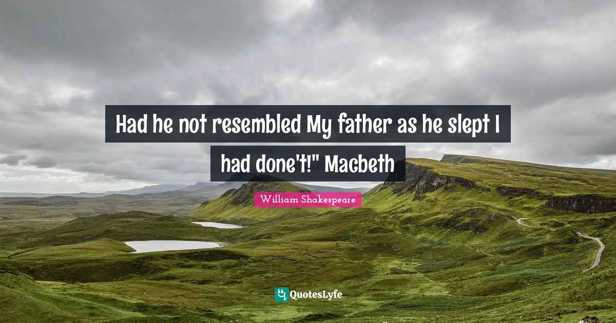 Had he not resembled My father as he slept I had done't!" Macbeth