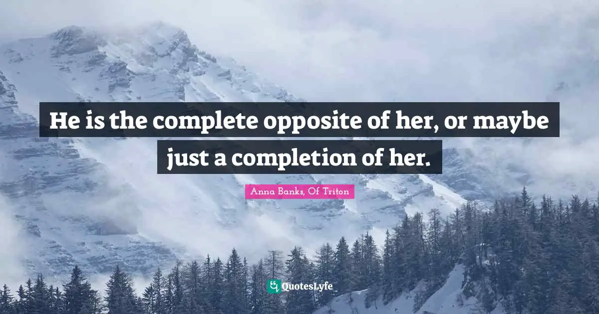 He is the complete opposite of her, or maybe just a completion of her.