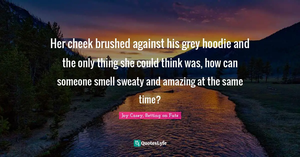 Ryan Quotes: "Her cheek brushed against his grey hoodie and the only thing she could think was, how can someone smell sweaty and amazing at the same time?"