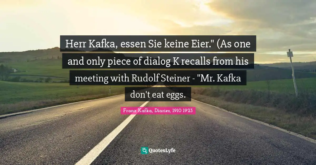 Scepticism Quotes: "Herr Kafka, essen Sie keine Eier." (As one and only piece of dialog K recalls from his meeting with Rudolf Steiner - "Mr. Kafka don't eat eggs."