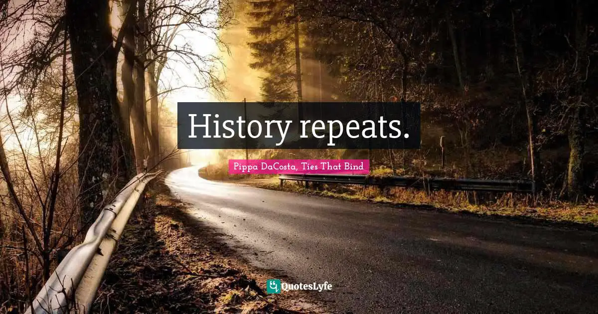 Pippa DaCosta Quotes: "History repeats."