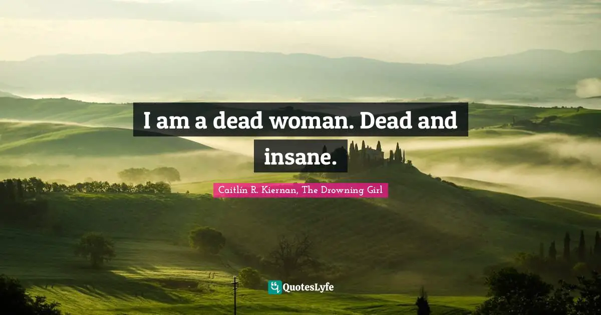I am a dead woman. Dead and insane.