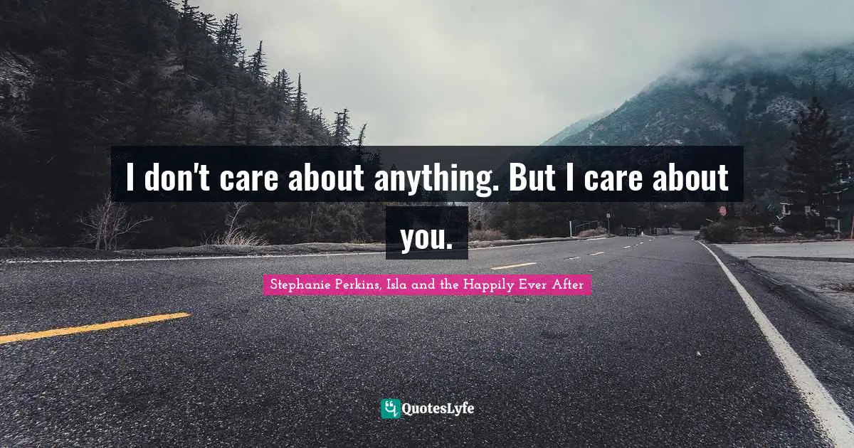 I don't care about anything. But I care about you.