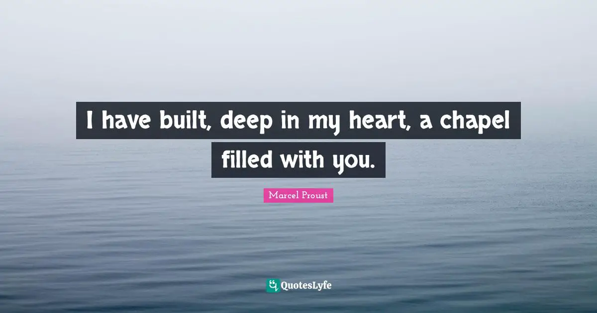 I have built, deep in my heart, a chapel filled with you.