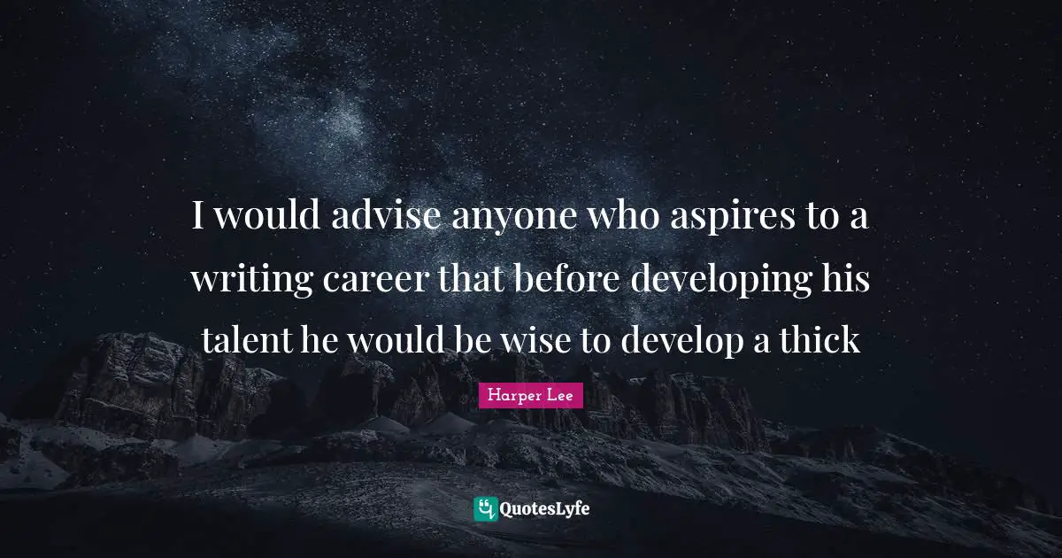 I would advise anyone who aspires to a writing career that before developing his talent he would be wise to develop a thick