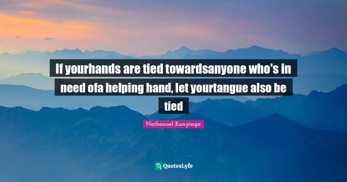 If yourhands are tied towardsanyone who's in need ofa helping hand, let yourtangue also be tied