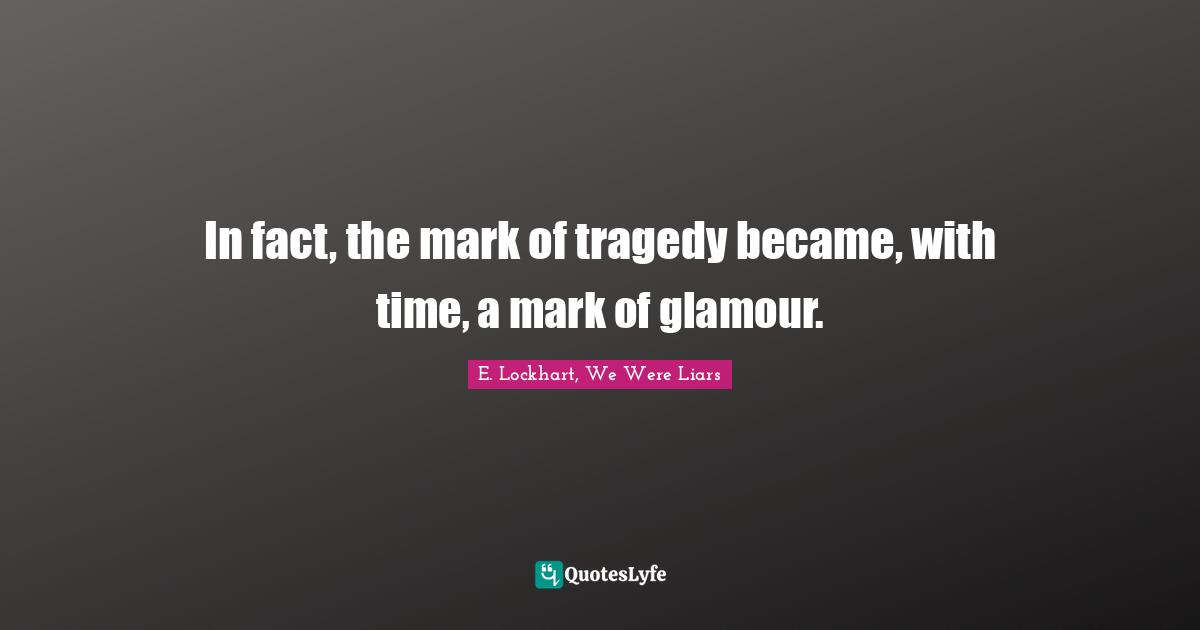 In fact, the mark of tragedy became, with time, a mark of glamour.