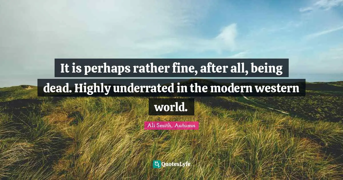 Ali Smith Quotes: "It is perhaps rather fine, after all, being dead. Highly underrated in the modern western world."