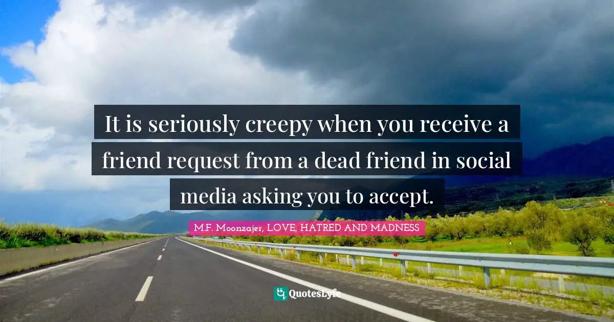 It is seriously creepy when you receive a friend request from a dead friend in social media asking you to accept.
