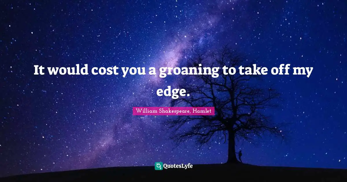 William Shakespeare, Hamlet Quotes: It would cost you a groaning to take off my edge.