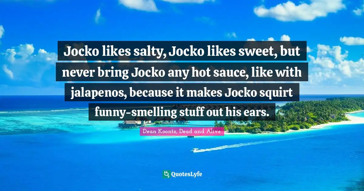 Frankenstein Quotes: "Jocko likes salty, Jocko likes sweet, but never bring Jocko any hot sauce, like with jalapenos, because it makes Jocko squirt funny-smelling stuff out his ears."