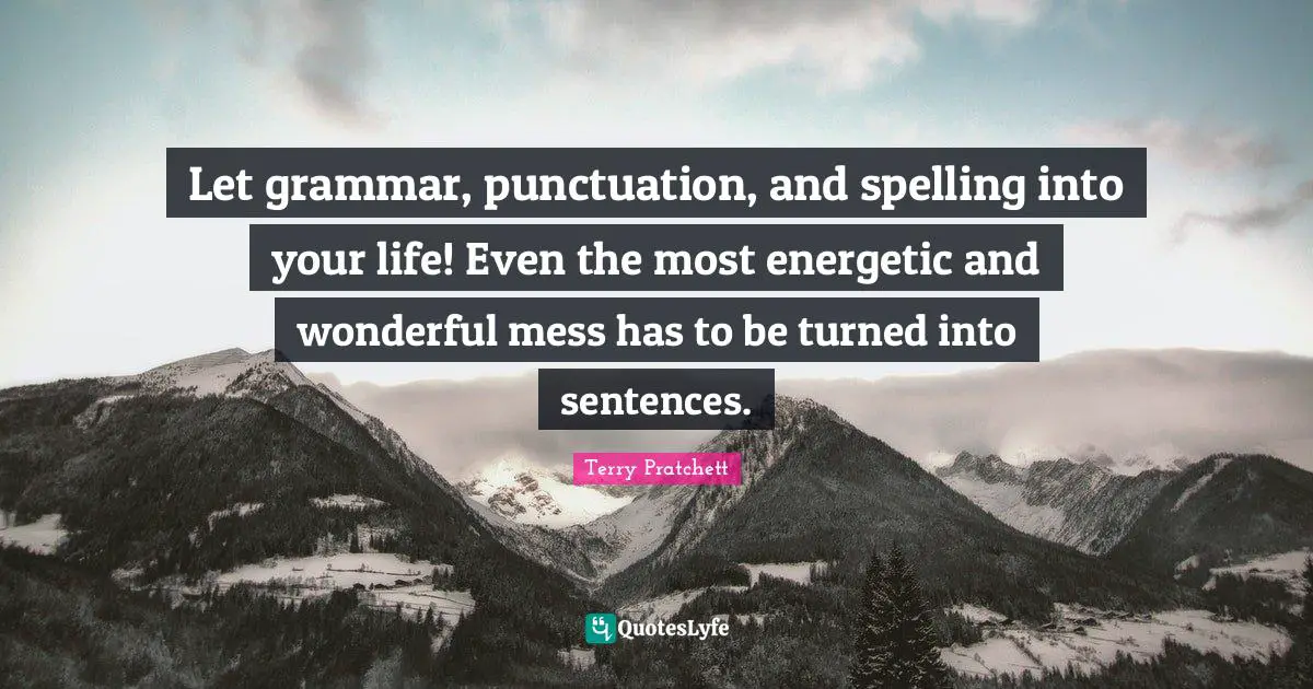 Let grammar, punctuation, and spelling into your life! Even the most energetic and wonderful mess has to be turned into sentences.